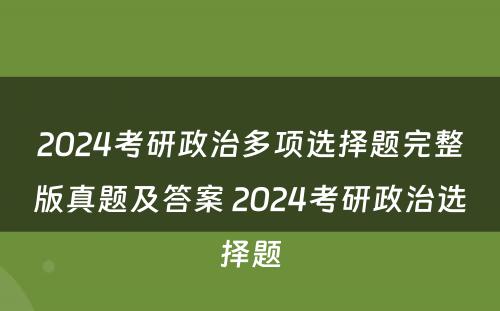 2024考研政治多项选择题完整版真题及答案 2024考研政治选择题