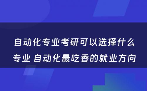 自动化专业考研可以选择什么专业 自动化最吃香的就业方向