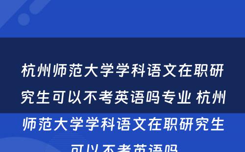 杭州师范大学学科语文在职研究生可以不考英语吗专业 杭州师范大学学科语文在职研究生可以不考英语吗