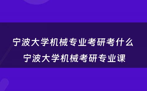 宁波大学机械专业考研考什么 宁波大学机械考研专业课