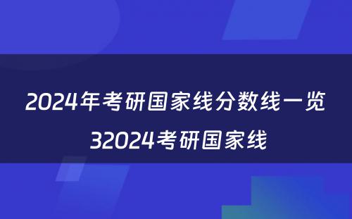 2024年考研国家线分数线一览 32024考研国家线