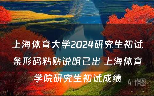 上海体育大学2024研究生初试条形码粘贴说明已出 上海体育学院研究生初试成绩