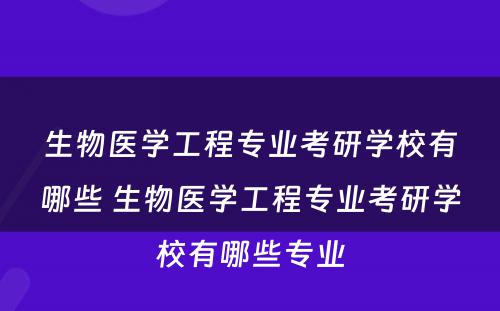 生物医学工程专业考研学校有哪些 生物医学工程专业考研学校有哪些专业