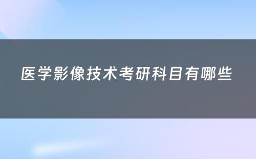 医学影像技术考研科目有哪些 