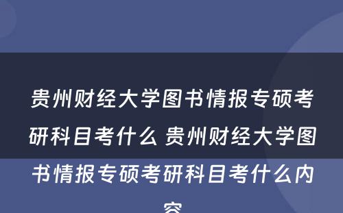 贵州财经大学图书情报专硕考研科目考什么 贵州财经大学图书情报专硕考研科目考什么内容