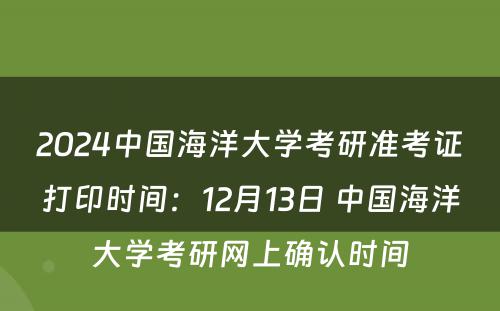 2024中国海洋大学考研准考证打印时间：12月13日 中国海洋大学考研网上确认时间