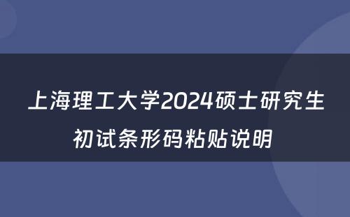 上海理工大学2024硕士研究生初试条形码粘贴说明 