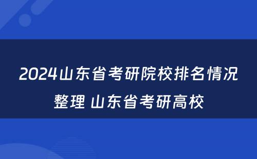2024山东省考研院校排名情况整理 山东省考研高校