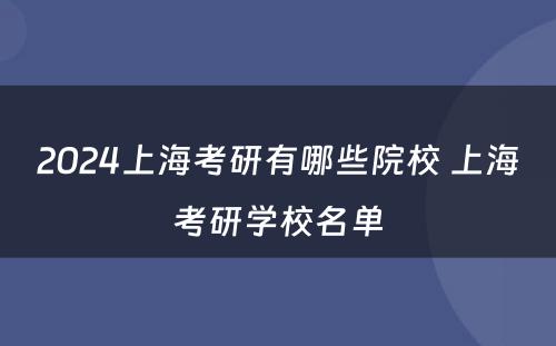 2024上海考研有哪些院校 上海考研学校名单