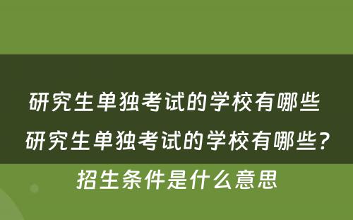 研究生单独考试的学校有哪些 研究生单独考试的学校有哪些?招生条件是什么意思