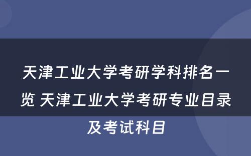 天津工业大学考研学科排名一览 天津工业大学考研专业目录及考试科目