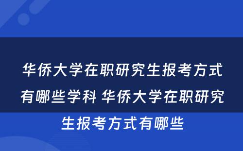 华侨大学在职研究生报考方式有哪些学科 华侨大学在职研究生报考方式有哪些