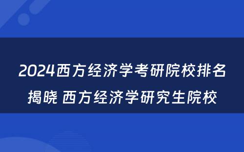 2024西方经济学考研院校排名揭晓 西方经济学研究生院校