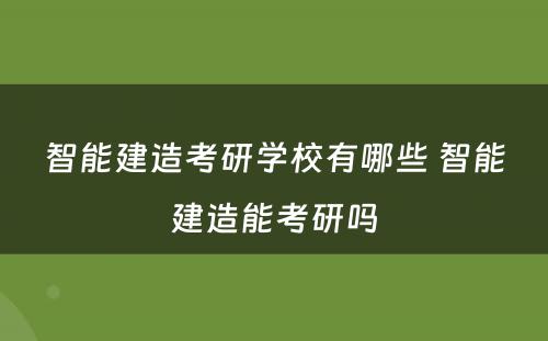 智能建造考研学校有哪些 智能建造能考研吗