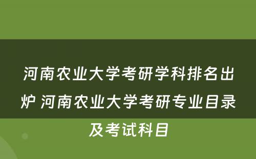 河南农业大学考研学科排名出炉 河南农业大学考研专业目录及考试科目