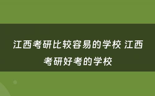 江西考研比较容易的学校 江西考研好考的学校