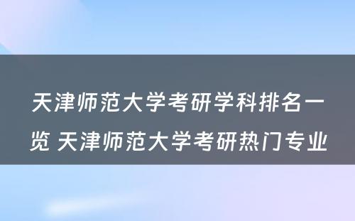 天津师范大学考研学科排名一览 天津师范大学考研热门专业