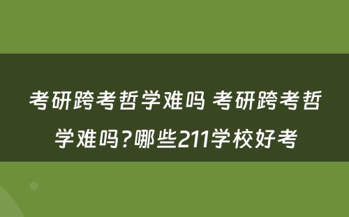 考研跨考哲学难吗 考研跨考哲学难吗?哪些211学校好考