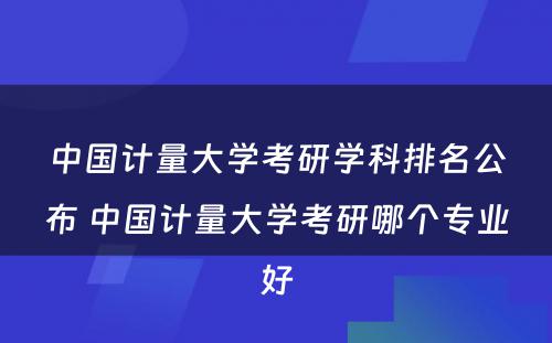 中国计量大学考研学科排名公布 中国计量大学考研哪个专业好