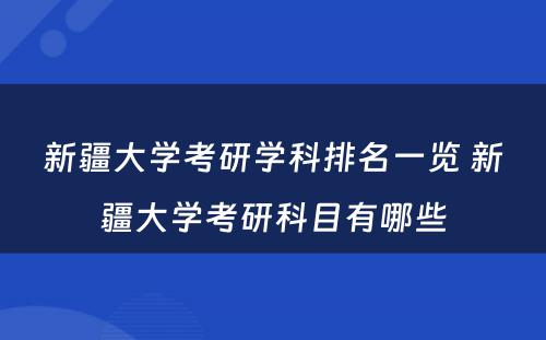 新疆大学考研学科排名一览 新疆大学考研科目有哪些