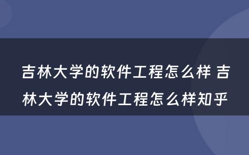 吉林大学的软件工程怎么样 吉林大学的软件工程怎么样知乎