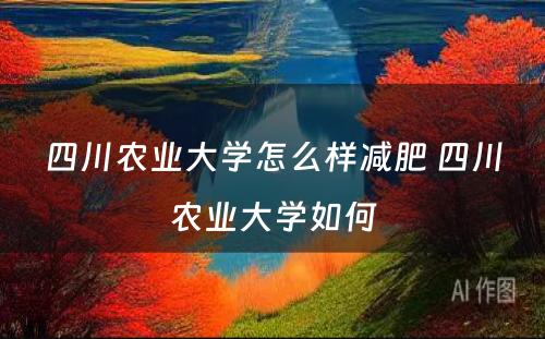 四川农业大学怎么样减肥 四川农业大学如何