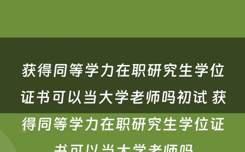 获得同等学力在职研究生学位证书可以当大学老师吗初试 获得同等学力在职研究生学位证书可以当大学老师吗