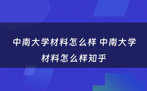 中南大学材料怎么样 中南大学材料怎么样知乎