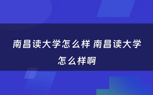 南昌读大学怎么样 南昌读大学怎么样啊