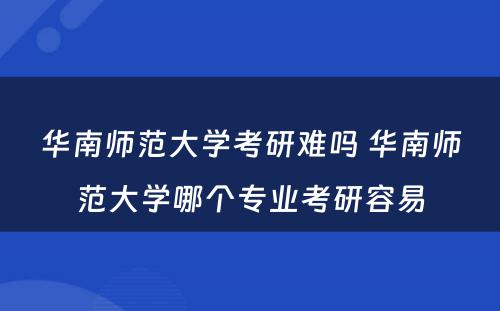 华南师范大学考研难吗 华南师范大学哪个专业考研容易