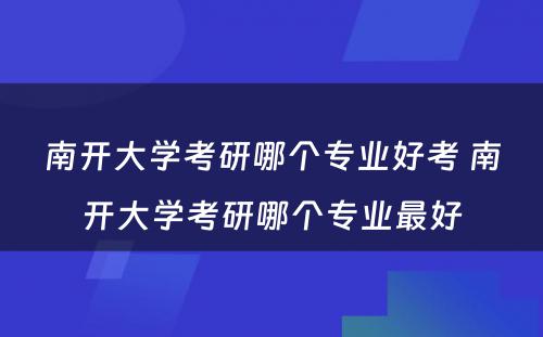 南开大学考研哪个专业好考 南开大学考研哪个专业最好
