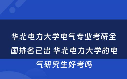 华北电力大学电气专业考研全国排名已出 华北电力大学的电气研究生好考吗