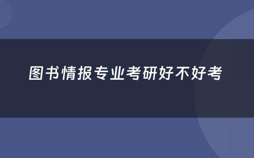 图书情报专业考研好不好考 