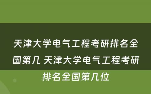 天津大学电气工程考研排名全国第几 天津大学电气工程考研排名全国第几位