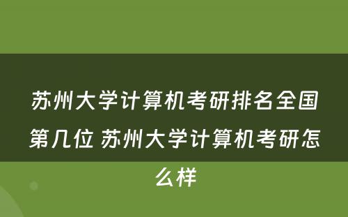 苏州大学计算机考研排名全国第几位 苏州大学计算机考研怎么样