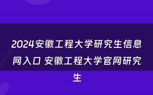 2024安徽工程大学研究生信息网入口 安徽工程大学官网研究生