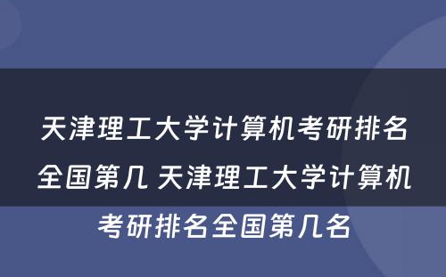 天津理工大学计算机考研排名全国第几 天津理工大学计算机考研排名全国第几名