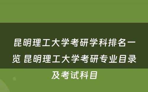 昆明理工大学考研学科排名一览 昆明理工大学考研专业目录及考试科目
