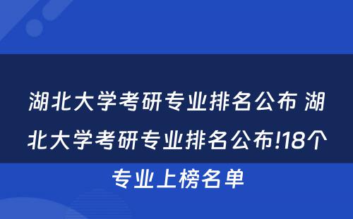 湖北大学考研专业排名公布 湖北大学考研专业排名公布!18个专业上榜名单