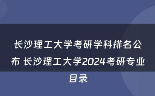 长沙理工大学考研学科排名公布 长沙理工大学2024考研专业目录