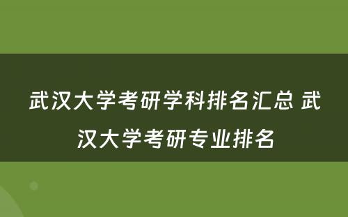 武汉大学考研学科排名汇总 武汉大学考研专业排名