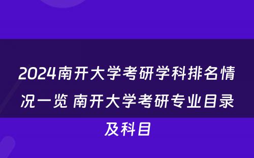 2024南开大学考研学科排名情况一览 南开大学考研专业目录及科目