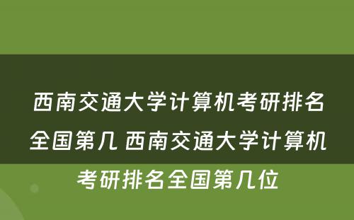西南交通大学计算机考研排名全国第几 西南交通大学计算机考研排名全国第几位