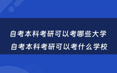 自考本科考研可以考哪些大学 自考本科考研可以考什么学校