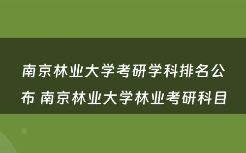 南京林业大学考研学科排名公布 南京林业大学林业考研科目