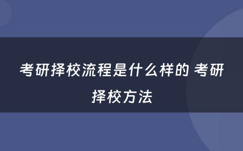 考研择校流程是什么样的 考研择校方法