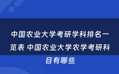 中国农业大学考研学科排名一览表 中国农业大学农学考研科目有哪些