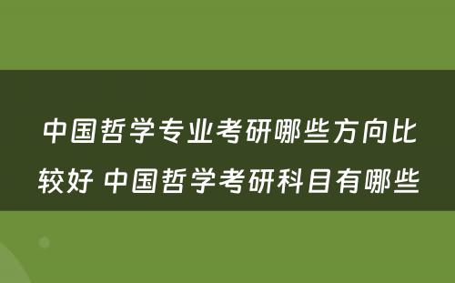 中国哲学专业考研哪些方向比较好 中国哲学考研科目有哪些
