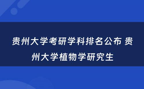 贵州大学考研学科排名公布 贵州大学植物学研究生