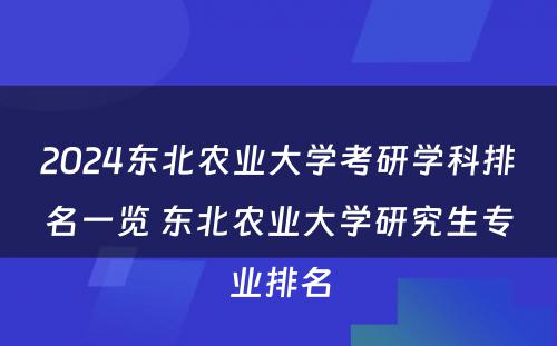 2024东北农业大学考研学科排名一览 东北农业大学研究生专业排名